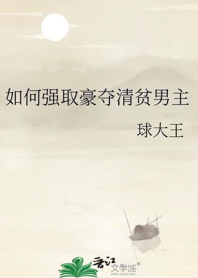 如何强取豪夺清贫男主球大王