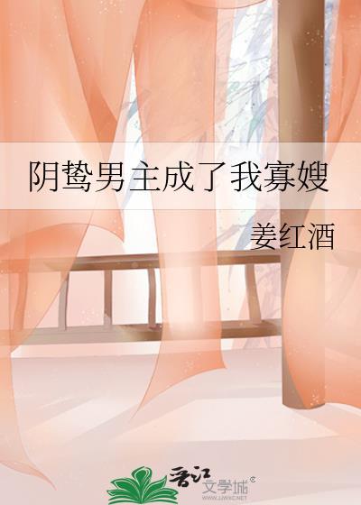 阴鸷男主成了我寡嫂 姜红酒