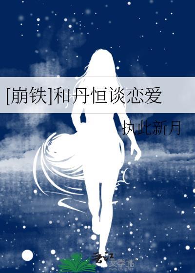 崩铁和丹恒谈恋爱执此新月免费阅读