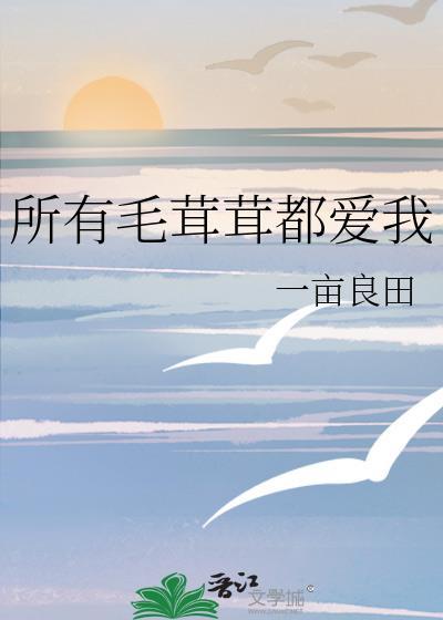 所有毛茸茸都爱我作者一亩良田免费阅读