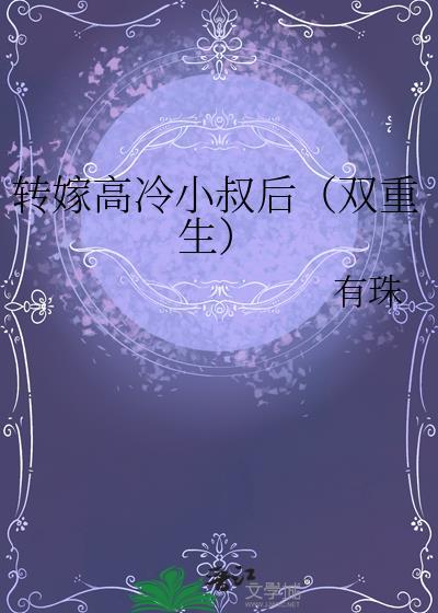转嫁高冷小叔后(双重生)类别重生作者 有珠