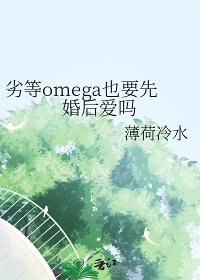 劣等omega也要先婚后爱吗txt