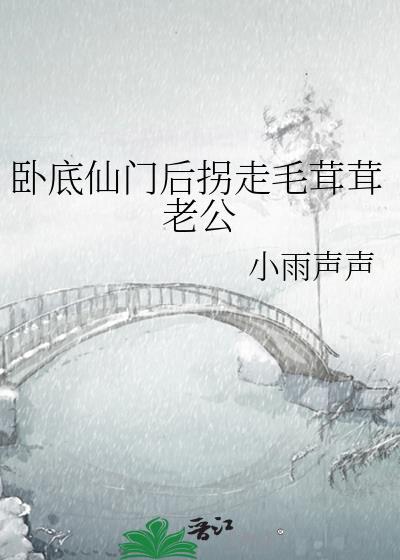 卧底仙门后拐走毛茸茸老公的