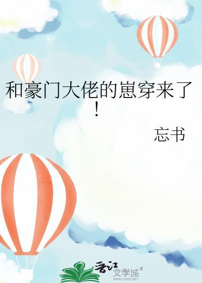 和豪门大佬的崽穿来了! 忘书 在线免费阅读