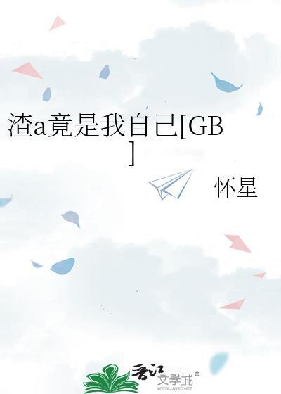 渣a竟是我自己gb全文免费阅读