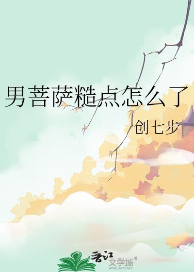 男菩萨糙点怎么了 by创七步TXT