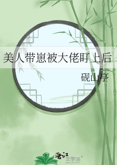 美人带崽被大佬盯上后by砚山亭免费阅读