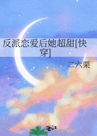 反派恋爱后她超甜快穿