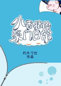 小香猪的豪门日常全文免费阅读