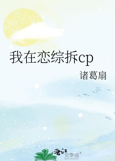 我在恋综拆CP诸葛扇笔趣阁