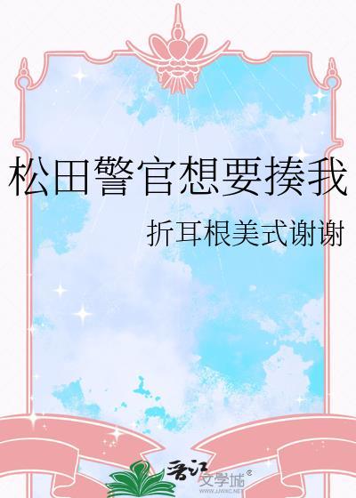 松田警官想要揍我txt折耳根