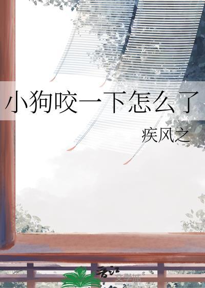 小狗咬一下怎么了by疾风之免费阅读