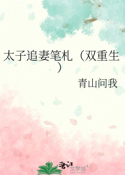 太子追妻笔札(双重生) 青山问我 txt