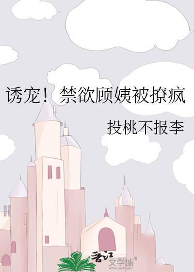 诱宠!禁欲顾姨被撩疯免费阅读