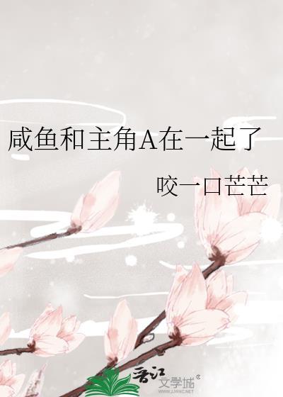 咸鱼和主角a在一起了免费阅读