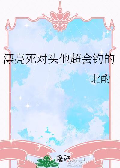 漂亮死对头他超会钓的免费阅读在线阅读