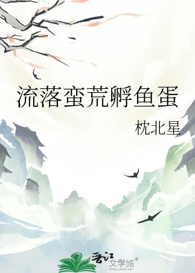 流落蛮荒孵鱼蛋全本txt资源