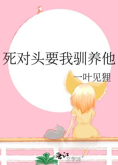 死对头要我驯养他txt