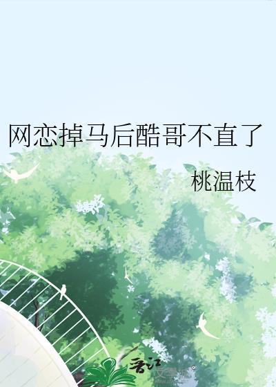 网恋掉马后酷哥不直了笔趣阁最新章(桃温枝)最新