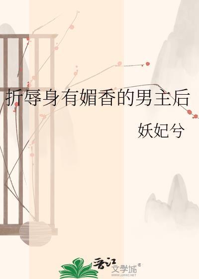 折辱身有媚香的男主后txt笔趣阁免费