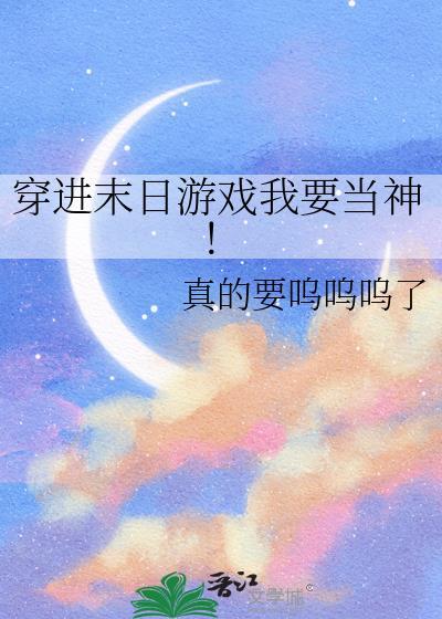 穿进末日游戏我要当神!作者真的要呜呜呜了