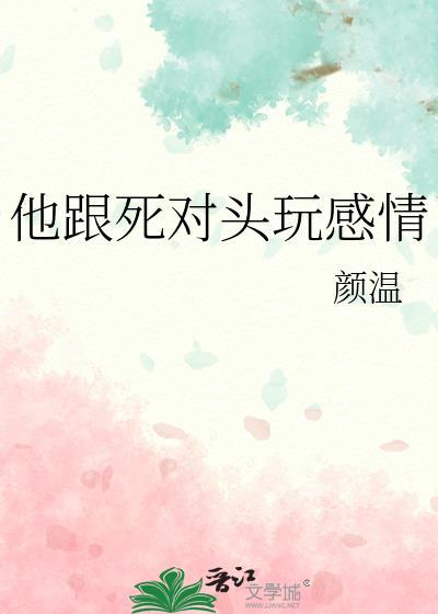 他跟死对头玩感情颜温免费全文