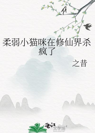 柔弱小猫咪在修仙界杀疯了全文免费阅读笔趣阁