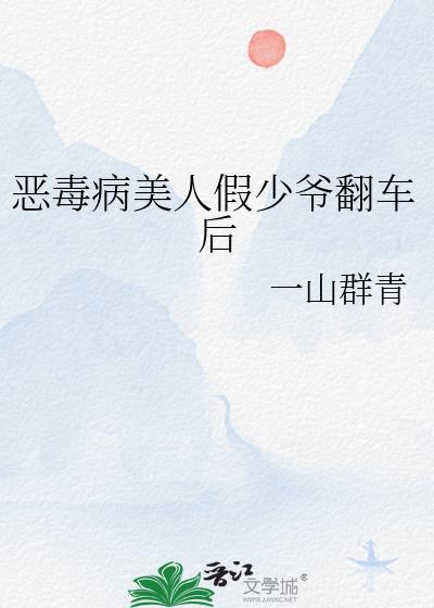 恶毒病美人假少爷翻车后一群青山结局