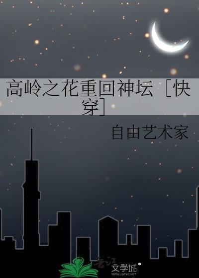 高岭之花重回神坛快穿自由艺术