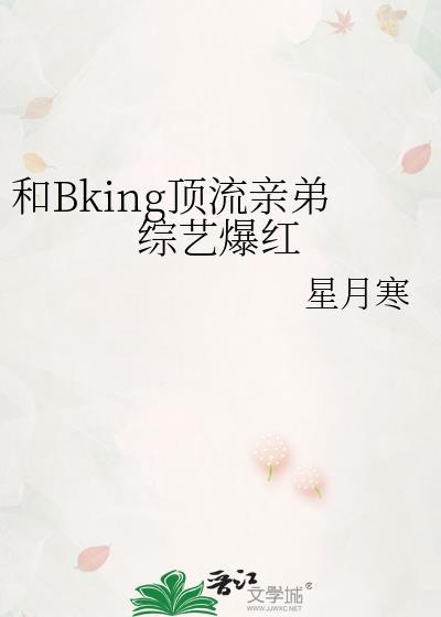 和Bking顶流亲弟综艺爆红免费阅