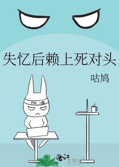 失忆后赖上死对头by咕鸠免费阅读