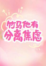 竹马他有分离焦虑1v1免费阅读笔