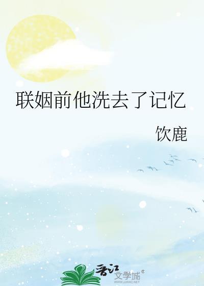 联姻前他洗去了记忆 本书作者 饮鹿