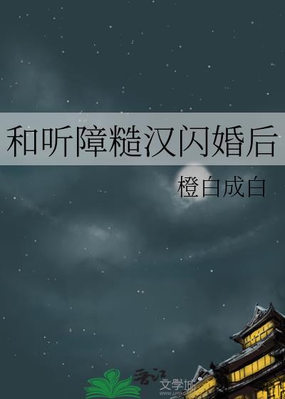 和听障糙汉闪婚后橙白成白免费阅读