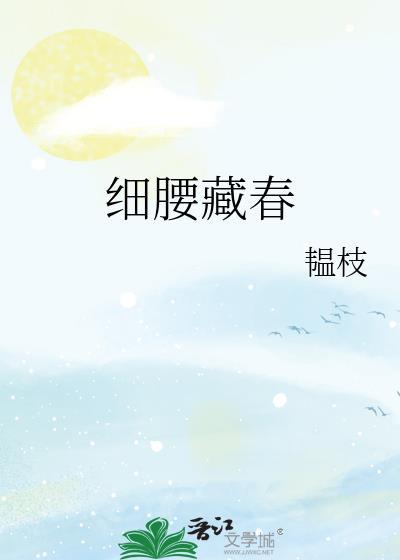 细腰藏春by韫枝全文免费
