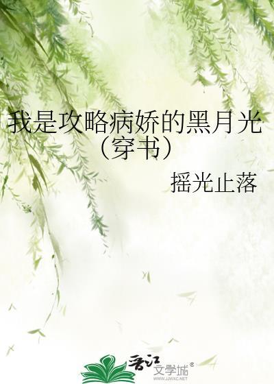 我是攻略病娇的黑月光穿书(摇光止落)