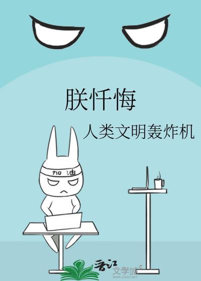 朕忏悔人类文明轰炸机全文免费阅读