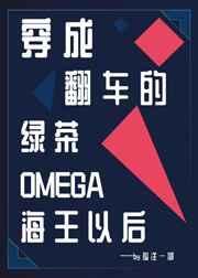 穿成翻车的绿茶omega海王以后 txt