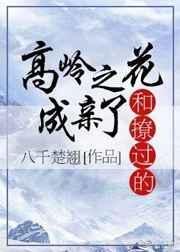 和撩过的高岭之花成亲了by八千楚翘txt