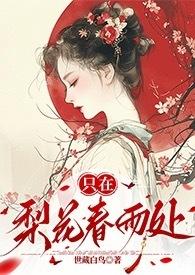 只在梨花春雨处(n)世藏白鸟全文阅读