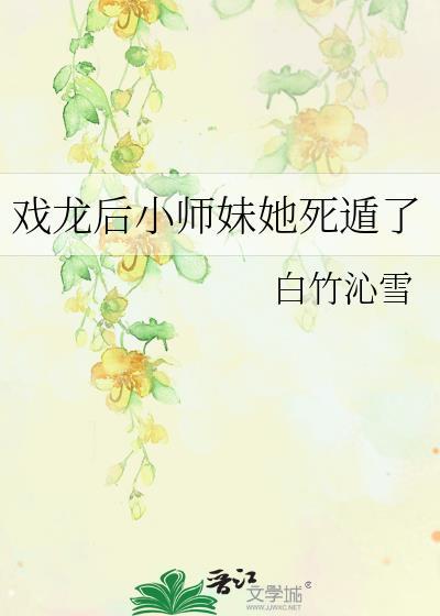 戏龙后小师妹她死遁了百度
