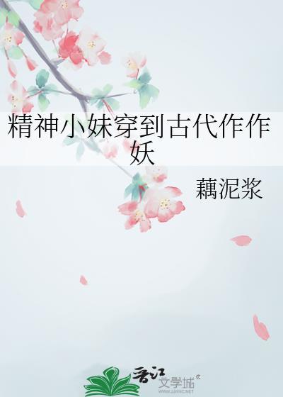 精神小妹穿到古代作作妖txt番外