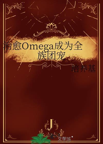 治愈Omega成为全族团宠 培养基 笔趣阁