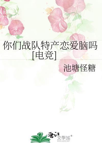 你们战队特产恋爱脑吗电竞免费阅读