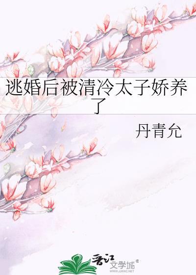 逃婚后被清冷太子娇养了全文免费阅读