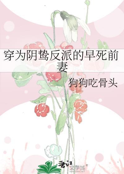 穿为阴鸷反派的早死前妻 狗狗咬骨头 求链接
