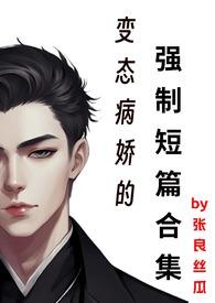 变态病娇的强制短篇合集阅读