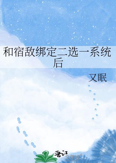 和宿敌绑定二选一系统后第23章