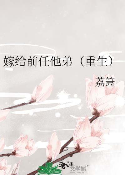 嫁给前任他弟(重生)荔箫百度