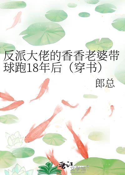 反派大佬的香香老婆带球跑18年后[穿书